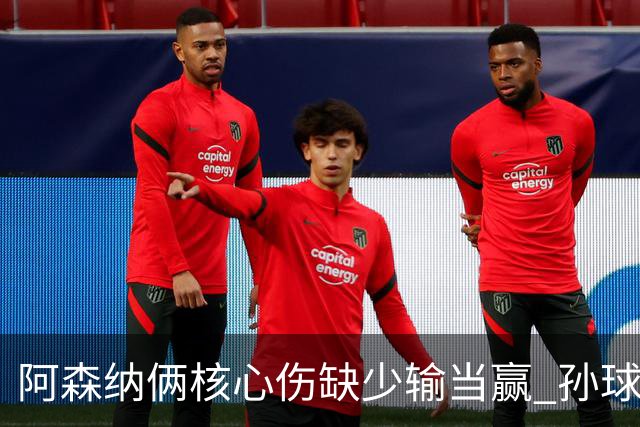 阿森纳俩核心伤缺少输当赢 孙球王亮剑出鞘？